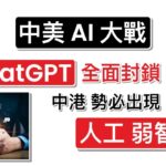 ChatGPT 「全面封鎖」中港，中港勢必出現「人工弱智能」！中美AI 大戰，幕後指揮，原來係佢！