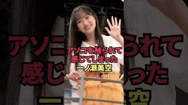 アソコを触られて感じてしまった一ノ瀬美空